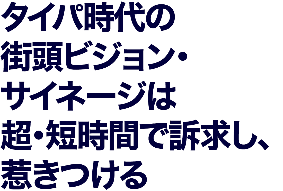 タイパ時代の街頭ビジョン・サイネージは超・短時間で訴求し、惹きつける